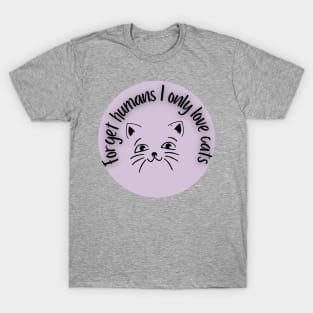 Forget humans I only love cats T-Shirt